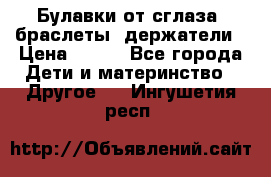 Булавки от сглаза, браслеты, держатели › Цена ­ 180 - Все города Дети и материнство » Другое   . Ингушетия респ.